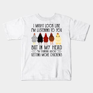 Chicken I Might Look Like I'm Listening To You But In  My Head I'm Thinking About Getting More Chickens Kids T-Shirt